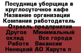 Посудница-уборщица в круглосуточное кафе › Название организации ­ Компания-работодатель › Отрасль предприятия ­ Другое › Минимальный оклад ­ 1 - Все города Работа » Вакансии   . Ненецкий АО,Харута п.